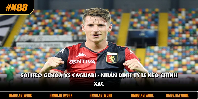 Soi Kèo Genoa Vs Cagliari - Nhận Định Tỷ Lệ Kèo Chính Xác